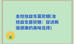 金桔加益生菌软糖(金桔益生菌软糖：促进肠道健康的美味选择)