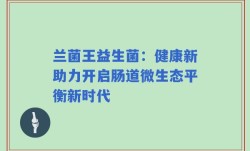 兰菌王益生菌：健康新助力开启肠道微生态平衡新时代