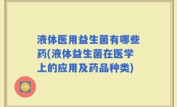 液体医用益生菌有哪些药(液体益生菌在医学上的应用及药品种类)