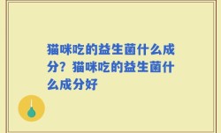 猫咪吃的益生菌什么成分？猫咪吃的益生菌什么成分好
