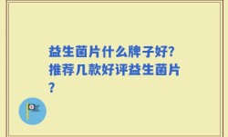 益生菌片什么牌子好？推荐几款好评益生菌片？