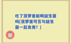 吃了菠萝蜜能喝益生菌吗(菠萝蜜可否与益生菌一起食用？)