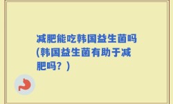 减肥能吃韩国益生菌吗(韩国益生菌有助于减肥吗？)