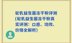 驼乳益生菌冻干粉评测(驼乳益生菌冻干粉真实评测：口感、功效、价格全解析)