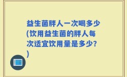 益生菌胖人一次喝多少(饮用益生菌的胖人每次适宜饮用量是多少？)