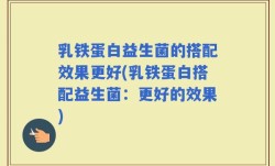 乳铁蛋白益生菌的搭配效果更好(乳铁蛋白搭配益生菌：更好的效果)