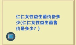 仁仁女性益生菌价格多少(仁仁女性益生菌售价是多少？)