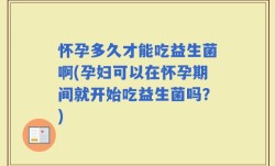 怀孕多久才能吃益生菌啊(孕妇可以在怀孕期间就开始吃益生菌吗？)