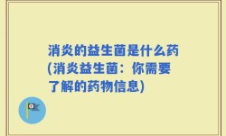 消炎的益生菌是什么药(消炎益生菌：你需要了解的药物信息)