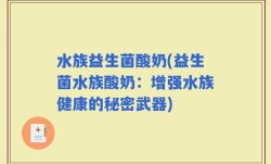 水族益生菌酸奶(益生菌水族酸奶：增强水族健康的秘密武器)