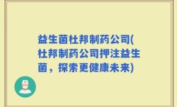 益生菌杜邦制药公司(杜邦制药公司押注益生菌，探索更健康未来)