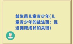 益生菌儿童青少年(儿童青少年的益生菌：促进健康成长的关键)