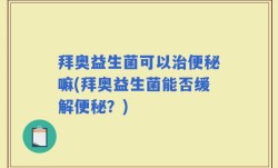 拜奥益生菌可以治便秘嘛(拜奥益生菌能否缓解便秘？)