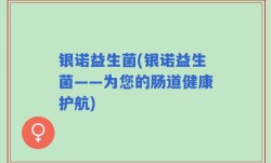 银诺益生菌(银诺益生菌——为您的肠道健康护航)