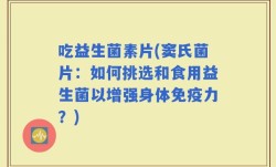 吃益生菌素片(窦氏菌片：如何挑选和食用益生菌以增强身体免疫力？)