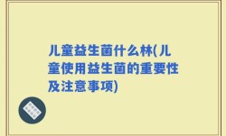 儿童益生菌什么林(儿童使用益生菌的重要性及注意事项)