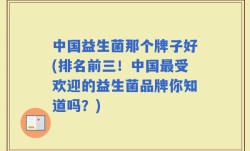 中国益生菌那个牌子好(排名前三！中国最受欢迎的益生菌品牌你知道吗？)
