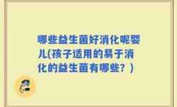 哪些益生菌好消化呢婴儿(孩子适用的易于消化的益生菌有哪些？)