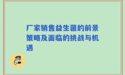 厂家销售益生菌的前景策略及面临的挑战与机遇