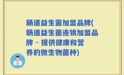 肠道益生菌加盟品牌(肠道益生菌连锁加盟品牌 - 提供健康和营养的微生物菌种)