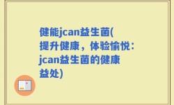 健能jcan益生菌(提升健康，体验愉悦：jcan益生菌的健康益处)
