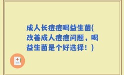 成人长痘痘喝益生菌(改善成人痘痘问题，喝益生菌是个好选择！)