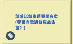 凯普诺益生菌哪里有卖(哪里有卖凯普诺益生菌？)