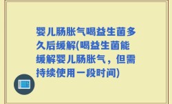 婴儿肠胀气喝益生菌多久后缓解(喝益生菌能缓解婴儿肠胀气，但需持续使用一段时间)