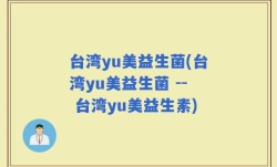 台湾yu美益生菌(台湾yu美益生菌 -- 台湾yu美益生素)