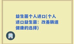 益生菌个人进口(个人进口益生菌：改善肠道健康的选择)