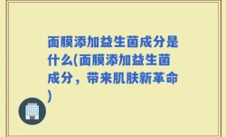 面膜添加益生菌成分是什么(面膜添加益生菌成分，带来肌肤新革命)