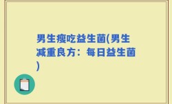 男生瘦吃益生菌(男生减重良方：每日益生菌)