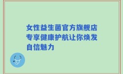 女性益生菌官方旗舰店专享健康护航让你焕发自信魅力