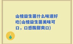 山楂益生菌什么味道好吃(山楂益生菌美味可口，口感酸甜爽口)