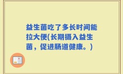 益生菌吃了多长时间能拉大便(长期摄入益生菌，促进肠道健康。)