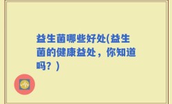 益生菌哪些好处(益生菌的健康益处，你知道吗？)