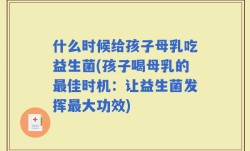 什么时候给孩子母乳吃益生菌(孩子喝母乳的最佳时机：让益生菌发挥最大功效)