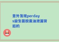 意外发现perdays益生菌胶囊油泄漏背后的