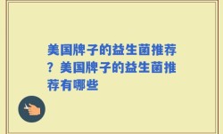 美国牌子的益生菌推荐？美国牌子的益生菌推荐有哪些