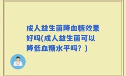 成人益生菌降血糖效果好吗(成人益生菌可以降低血糖水平吗？)