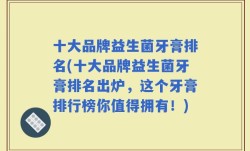 十大品牌益生菌牙膏排名(十大品牌益生菌牙膏排名出炉，这个牙膏排行榜你值得拥有！)