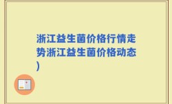 浙江益生菌价格行情走势浙江益生菌价格动态)