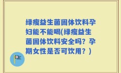绿瘦益生菌固体饮料孕妇能不能喝(绿瘦益生菌固体饮料安全吗？孕期女性是否可饮用？)