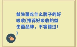益生菌吃什么牌子的好吸收(推荐好吸收的益生菌品牌，不容错过！)