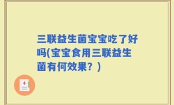 三联益生菌宝宝吃了好吗(宝宝食用三联益生菌有何效果？)
