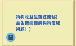 狗狗吃益生菌还便秘(益生菌能缓解狗狗便秘问题！)