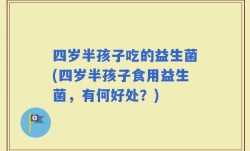 四岁半孩子吃的益生菌(四岁半孩子食用益生菌，有何好处？)