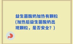 益生菌酸奶加热有颗粒(加热后益生菌酸奶出现颗粒，是否安全？)