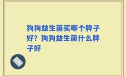 狗狗益生菌买哪个牌子好？狗狗益生菌什么牌子好