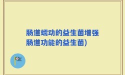 肠道蠕动的益生菌增强肠道功能的益生菌)